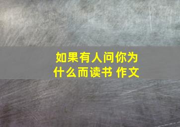 如果有人问你为什么而读书 作文